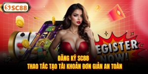 Đăng Ký SC88 - Thao Tác Tạo Tài Khoản Đơn Giản An Toàn